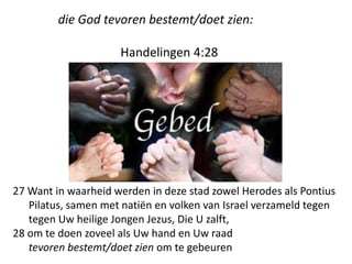 die God tevoren bestemt/doet zien:
Handelingen 4:28
27 Want in waarheid werden in deze stad zowel Herodes als Pontius
Pilatus, samen met natiën en volken van Israel verzameld tegen
tegen Uw heilige Jongen Jezus, Die U zalft,
28 om te doen zoveel als Uw hand en Uw raad
tevoren bestemt/doet zien om te gebeuren
 