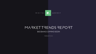 MARket tReNdS RePORt
big bang coming soon
FEBRUARY 2016
 