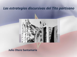 Las estrategias discursivas del Tito partisano
Julio Otero Santamaría
 