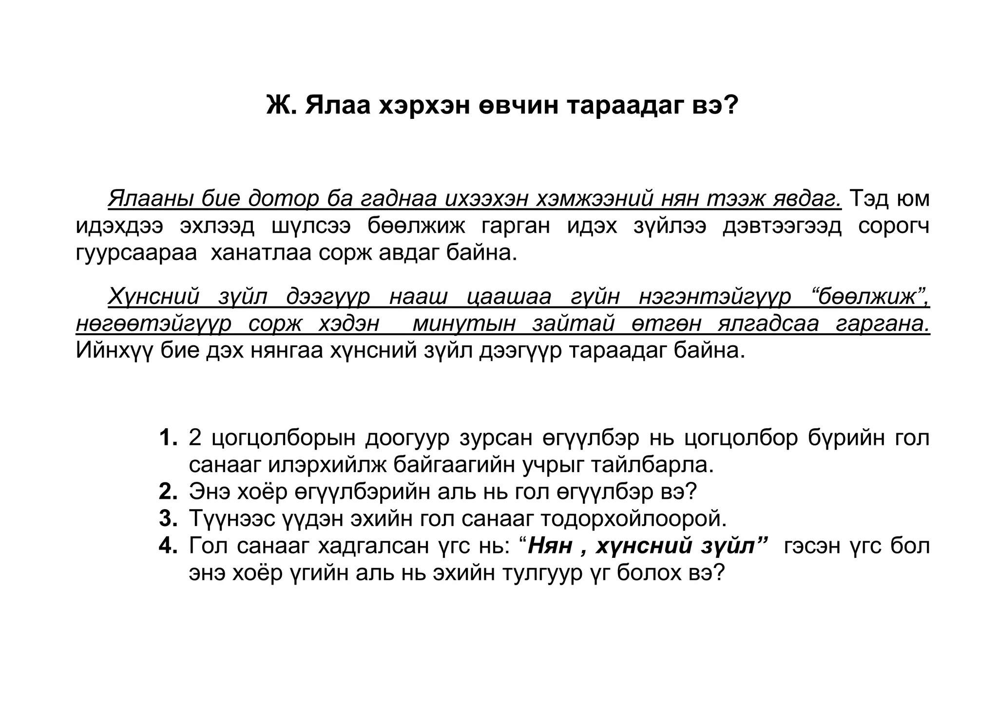 Е. Хаданд ассан ямаа         Чадмаг ямаатай эн тэнцэх гэж ядмаг ямаа хаданд ана мана авирлаа. Гэлээ ч дагаад оройд нь хүрье гэтэл тэнхэл нь хүрсэнгүй. Ядаж цөхөөд уруудъя гэвч барсангүй  ягдав. Өндөрт  ассан ямаа өвс ч үгүй, ус ч үгүй хэд хонов. Өрөвч эзэн нь очиж авъя гэтэл өөрөс нь үнэтэй ямаа яаж байх вэ? Хэрээ мэдэж бяраа таньсангүй гэж хий дэмий л үглэв. Харин ядмаг амьтныг дагуулсан гэж чадмаг ямааг тас шилбүүрдэв. <br />Доогуур зурсан өгүүлбэр нь эхийн гол санааг илэрхийлсэн өгүүлбэр болохын учрыг тайлбарла. 