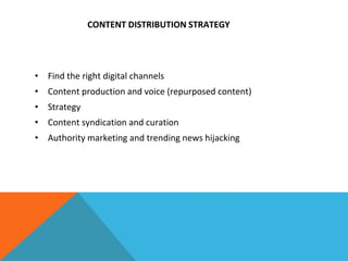 CONTENT DISTRIBUTION STRATEGY
• Find the right digital channels
• Content production and voice (repurposed content)
• Strategy
• Content syndication and curation
• Authority marketing and trending news hijacking
 