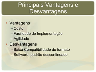 Principais Vantagens e Desvantagens Vantagens Custo Facilidade de Implementação Agilidade Desvantagens Baixa Compatibilidade do formato Software  padrão descontinuado. 