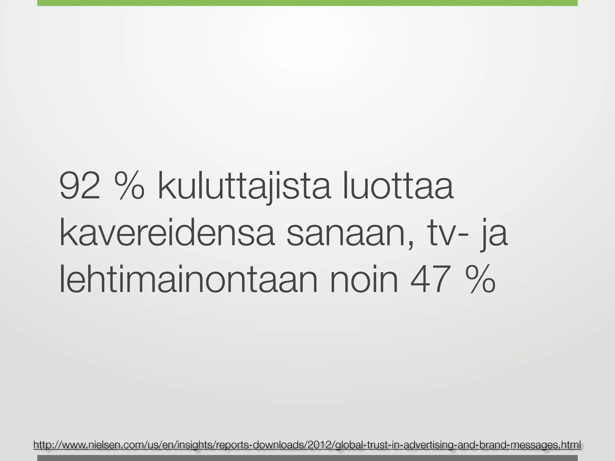 92 % kuluttajista luottaa
kavereidensa sanaan, tv- ja
lehtimainontaan noin 47 %
http://www.nielsen.com/us/en/insights/reports-downloads/2012/global-trust-in-advertising-and-brand-messages.html
 
