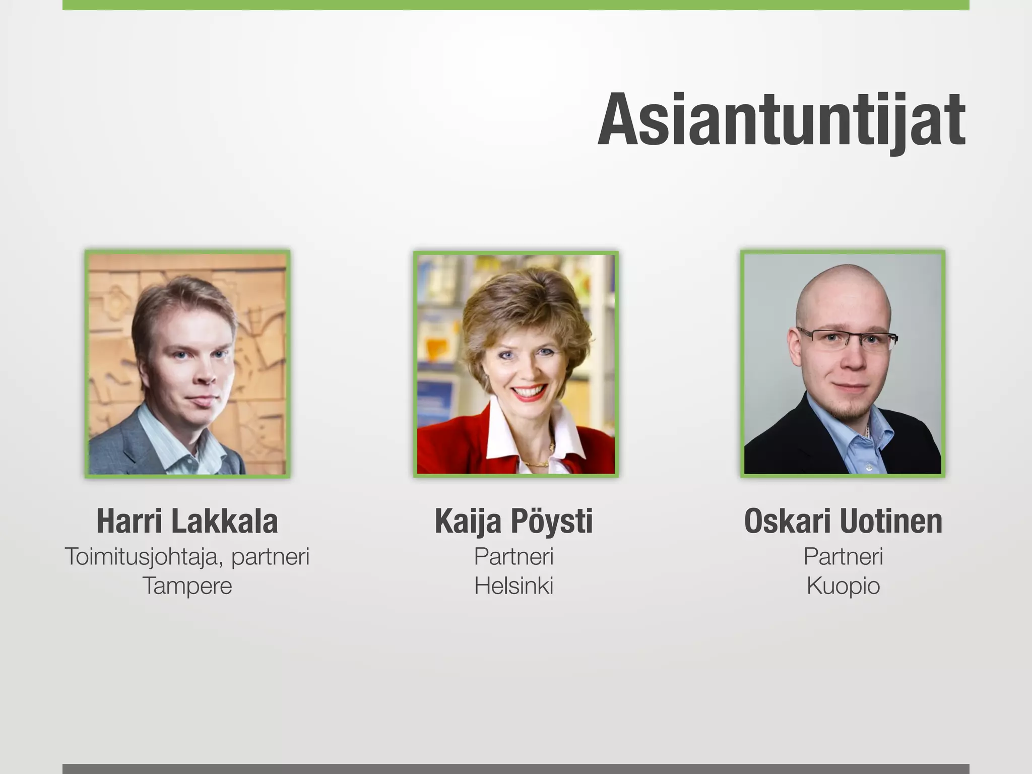 Asiantuntijat
Harri Lakkala
Toimitusjohtaja, partneri
Tampere
Kaija Pöysti
Partneri
Helsinki
Oskari Uotinen
Partneri
Kuopio
 