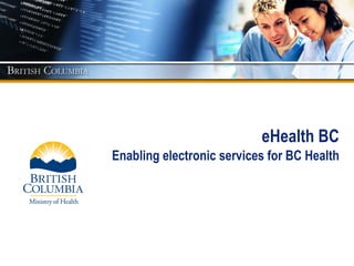 eHealth BC   Enabling electronic services for BC Health 