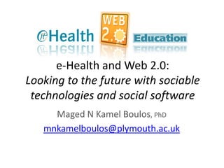 e-Health and Web 2.0:
Looking to the future with sociable
 technologies and social software
     Maged N Kamel Boulos, PhD
   mnkamelboulos@plymouth.ac.uk