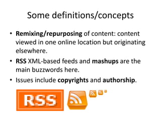 Some definitions/concepts
• Remixing/repurposing of content: content
  viewed in one online location but originating
  els...
