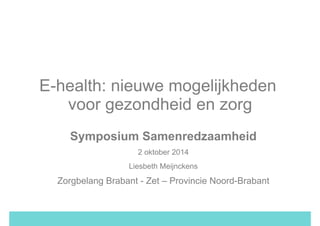 PROJECT 
E-­‐HEALTH 
CAPRI 
E-health: nieuwe mogelijkheden 
Waar 
staan 
we? 
E-­‐health 
voor 
Capri 
voor gezondheid en zorg 
Symposium Samenredzaamheid 
2 oktober 2014 
Liesbeth Meijnckens 
Zorgbelang Brabant - Zet – Provincie Noord-Brabant 
 