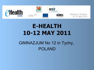 E-HEALTH 10-12 MAY 2011 GIMNAZJUM No 12 in Tychy,  POLAND 