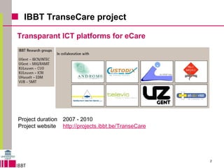 IBBT TranseCare project Transparant ICT platforms for eCare Project duration 2007 - 2010 Project website http://projects.ibbt.be/TranseCare 