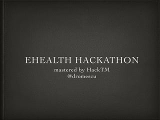 EHEALTH HACKATHON
mastered by HackTM
@dromescu
 
