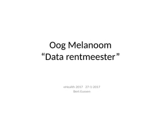 Oog Melanoom
“Data rentmeester”
eHealth 2017 27-1-2017
Bert Eussen
 