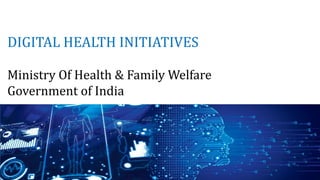 DIGITAL HEALTH INITIATIVES
Ministry Of Health & Family Welfare
Government of India
 