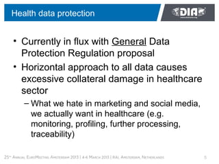 Health data protection


• Currently in flux with General Data
  Protection Regulation proposal
• Horizontal approach to a...
