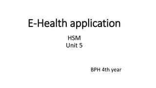 E-Health application
HSM
Unit 5
BPH 4th year
 