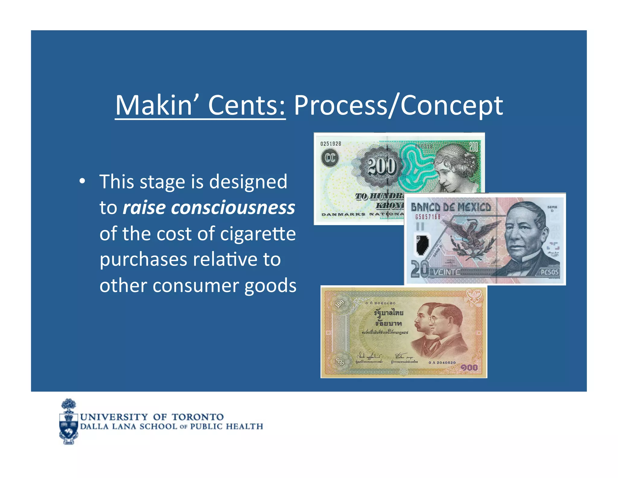 Makin’	
  Cents:	
  Process/Concept	
  

•  This	
  stage	
  is	
  designed	
  
   to	
  raise	
  consciousness	
  
   of	
  the	
  cost	
  of	
  cigarene	
  
   purchases	
  relaNve	
  to	
  
   other	
  consumer	
  goods	
  
 