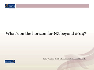What’s on the horizon for NZ beyond 2014?




                   Kathy Farndon, Health Information Solutions and Standards.
 