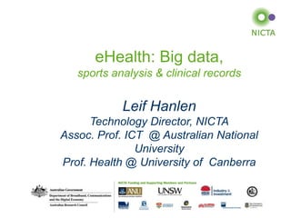 eHealth: Big data,
sports analysis & clinical records

Leif Hanlen
Technology Director, NICTA
Assoc. Prof. ICT @ Australian National
University
Prof. Health @ University of Canberra

From imagination to impact

 
