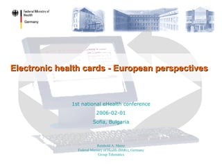 Electronic health cards - European perspectives Reinhold A. Mainz Federal Ministry of Health (BMG), Germany Group Telematics 1st national eHealth conference 2006-02-01 Sofia, Bulgaria 