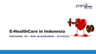 E-HealthCare in Indonesia
PREPARED BY : RIRI KUSUMARANI / 20155636
 