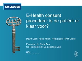 Dewit Leen, Faes Jolien, Hoet Liesa, Pinxt Claire
Promotor: dr. Roex Ann
Co-Promotor: dr. De Lepeleire Jan
URL: ,,,,,,,,,,,,
E-Health consent
procedure: is de patiënt er
klaar voor?
 
