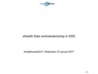 Slide 1
eHealth Data rentmeesterschap in 2020
eHealthweek2017, Rotterdam 27 januari 2017
 