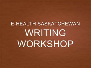 WRITING
WORKSHOP
E-HEALTH SASKATCHEWAN
 