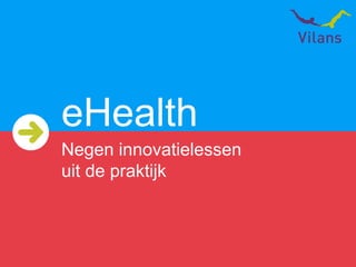 eHealth
Negen innovatielessen
uit de praktijk
 