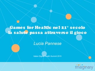 Games for Health: nel 21° secolo
la salute passa attraverso il gioco
Lucia Pannese
Italian Digital Health Summit 2015
 
