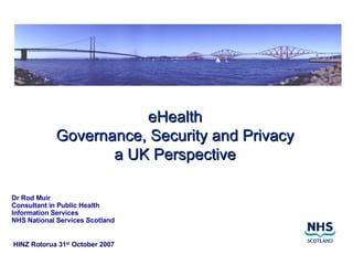 eHealth Governance, Security and Privacy a UK Perspective ,[object Object],[object Object],[object Object],[object Object],HINZ Rotorua 31 st  October 2007 