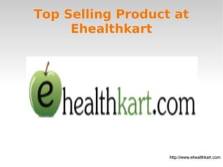 Top Selling Product at
Ehealthkart
http://www.ehealthkart.comhttp://www.ehealthkart.com
 