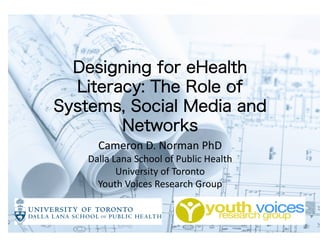 Cameron	
  D.	
  Norman	
  PhD	
  
Dalla	
  Lana	
  School	
  of	
  Public	
  Health	
  
          University	
  of	
  Toronto	
  
  Youth	
  Voices	
  Research	
  Group	
  
 