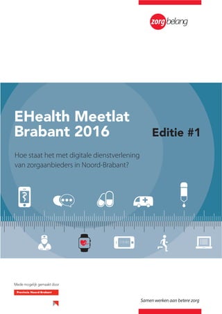 Hoe staat het met digitale dienstverlening
van zorgaanbieders in Noord-Brabant?
Mede mogelijk gemaakt door
EHealth Meetlat
Brabant 2016 Editie #1
Samen werken aan betere zorg
 