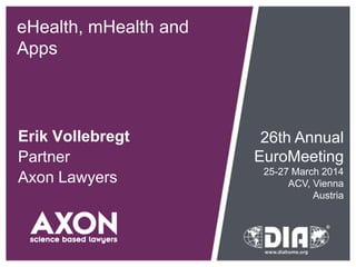eHealth, mHealth and
Apps
Erik Vollebregt
Partner
Axon Lawyers
26th Annual
EuroMeeting
25-27 March 2014
ACV, Vienna
Austria
 