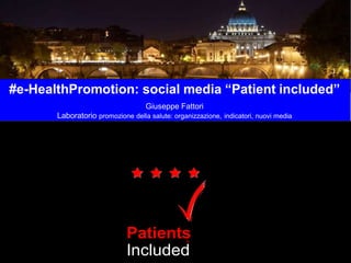 #e-HealthPromotion: social media “Patient included”
Giuseppe Fattori
Laboratorio promozione della salute: organizzazione, indicatori, nuovi media
Patients
Included
PatientsIncludedisaTrademarkoftheREshape&InnovationCenter
™
 
