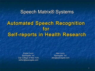 Speech Matrix® Systems

Automated Speech Recognition
               for
Self-reports in Health Research


          Esther Levin             Alex Levin,
         Spacegate, Inc           Spacegate, Inc.
    City College of New York   alex@spacegate.com
    esther@spacegate.com



                                                    1
 