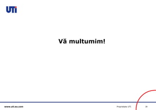 www.uti.eu.com Proprietate UTI 28 
Vă multumim! 

