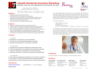 eHealth Standards Executive Workshop
                         Creando valor con los estándares de información de salud

                                        Organizado por HL7 SPAIN
                                   Fundació TIC SALUT - Fòrum CIS

                         Barcelona       - Departament de Salut - C/ Roc Boronat, 81-95

                         18    y   19   de    Junio,     2012      -    De   09:00     a   14:00
Dirigido a                                                                                                           HL7 International (Health Level Seven) es una “Organización de Desarrollo de
                                                                                                                     Estándares” (SDOs), para el ámbito de la salud. Fundada en 1987 sin fines de
· Responsables de sistemas de información de salud                                                                   lucro está acreditada por ANSI desde 1994. Opera a nivel internacional y su
· Coordinadores de servicios de integración e interoperabilidad                                                      misión es proveer estándares globales para los dominios: clínico, asistencial,
· Directores de servicios de planificación e innovación tecnológica en sistemas de salud                             administrativo y logístico, con el fin de lograr una interoperabilidad real entre los
· Administradores del despliegue de estándares en sistemas de información de salud                                   distintos sistemas de información en el área de la salud.
· Directores de proyectos TIC en sistemas de salud
· Directores de informática de hospitales y redes asistenciales                                                      Actualmente dispone de:

                                                                                                                              1300 miembros corporativos
Objetivos                                                                                                                     2500 asociados
a.   Analizar las necesidades de integración de las organizaciones de salud.                                                  57 Afiliados internacionales
b.   Identificar cuando y como hacer uso de estándares en los proyectos de sistemas de salud.                                 95% de los fabricantes de software de Salud a nivel mundial
c.   Conocer el repertorio de estándares de sistemas de información de salud disponibles.

d.   Revisar el impacto que puede generar la combinación de los estándares HL7 y la terminología
                                                                                                                     HL7 SPAIN es una asociación profesional sin fines de lucro que representa a
                                                                                                                     HL7 en España desde 2004. Su misión es difundir el conocimiento de los
     clínica normalizada SNOMED CT, en el despliegue de la Historia Clínica Electrónica.
                                                                                                                     estándares HL7 y apoyar su implementación en los sistemas de información de
e.   Presentar un Plan de Actuación que aborde el despliegue de estándares de interoperabilidad,
                                                                                                                     salud que operan en España. Con más de 70 afiliados, entre los que están las
     la evaluación de un uso eficiente de la HCE y la aplicación de un proceso de mejora continua.
                                                                                                                     principales empresas del sector y la gran mayoría de las administraciones de
                                                                                                                     salud de las comunidades autónomas.
Programa

     I. Contexto

1. Necesidad de un “Observatorio de Interoperabilidad”

2. El camino hacia la interoperabilidad semántica computable

3. Repertorio de estándares HL7 y Vocabularios Controlados



     II. Fundamentos

4. Organización de una oficina de estándares de información de salud

5. Criterios de especificación de los pliegos técnicos basados en estándares

6. Criterios de adjudicación y despliegue de la cartera de proyectos

7. Esquema de evaluación y certificación de proyectos de interoperabilidad
                                                                                                     Acreditación
     III. Actuaciones                                                                                HL7 Spain expedirá un diploma de asistencia y aprovechamiento del taller.
8. Cómo planificar el despliegue de estándares con un modelo de integración

9. Cómo evaluar el uso de las funciones de la Historia Clínica Electrónica                           Profesores
10. Cómo aplicar un proceso de mejora continua con “Guías de buena práctica”                         Carles Gallego              Dr. Josep M. Picas                  Alberto Sáez                                                      Josep Vilalta
                                                                                                     Oficina d'Estàndards i      Director de Sistemas de             HL7 V2.x Interface Analyst                                        OMG - Certified UML
                                                                                                     Interoperabilitat           Información Hospital de la Santa    HL7 CDA R2 Certified Specialist                                   Professional
Inscripciones
                                                                                                     Departament de Salut        Creu i Sant Pau                     HL7 V3 RIM R1 Certified                                           HL7 CDA R2 Certified

Formulario de inscripción                secretaria@hl7spain.org       http://www.hl7spain.org       Catalunya                   Presidente de Healthcare IT Mgmt.   Specialist - Oficina de                                           Specialist
                                                                                                     Presidente HL7 SPAIN        Presidente FORUM CIS                integración de SACYL                                              Secretario HL7 SPAIN
Plazas limitadas
                                                                                                                                                                                   Proyecto gráfico: vico open modeling, s.l. 2012 - http://www.vico.org   Rev.- 4.1 Mayo 2012
 