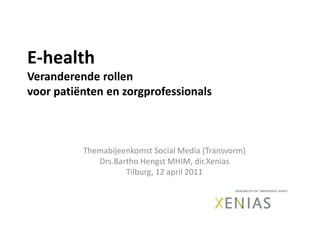 E-healthVeranderende rollen voor patiënten en zorgprofessionals Themabijeenkomst Social Media (Transvorm)Drs.Bartho Hengst MHIM, dir.XeniasTilburg, 12 april 2011 