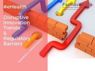 #eHealth
Disruptive
Innovation
Trends
&
Regulatory
Barriers
BARRIERS&
OPPORTUNITIES
 