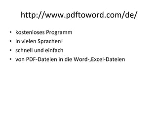 http://www.pdftoword.com/de/ kostenloses Programm in vielen Sprachen! schnell und einfach von PDF-Dateien in die Word-,Excel-Dateien  