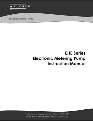 EHE Series
Electronic Metering Pump
Instruction Manual
W A L C H E M
IWAKI America Inc.
EHE Series Metering Pumps
Five Boynton Road Hopping Brook Park Holliston, MA 01746 USA
TEL: 508-429-1110 FAX: 508-429-7433 WEB: www.walchem.com
 