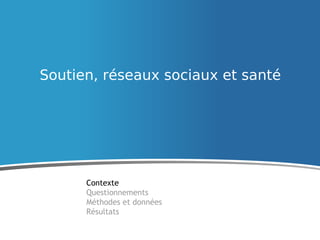 Soutien, réseaux sociaux et santé
Contexte
Questionnements
Méthodes et données
Résultats
 