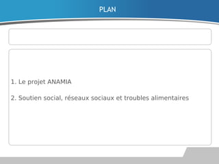 PLAN
1. Le projet ANAMIA
2. Soutien social, réseaux sociaux et troubles alimentaires
 