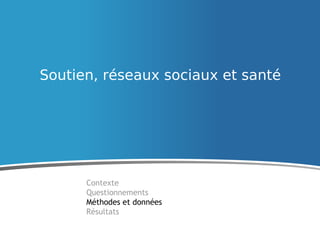 Soutien, réseaux sociaux et santé
Contexte
Questionnements
Méthodes et données
Résultats
 