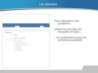 Pour répondre à ces
questions:
utiliser les données de
l'enquête en ligne...
...en combinaison avec les
entretiens qualitatifs
Les données
 