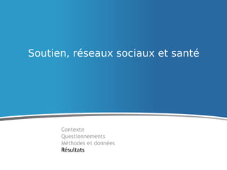 Soutien, réseaux sociaux et santé
Contexte
Questionnements
Méthodes et données
Résultats
 