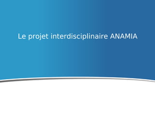 Le projet interdisciplinaire ANAMIA
 