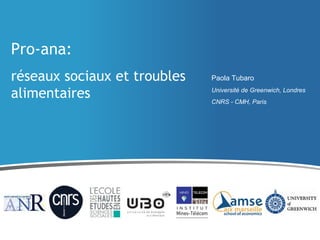 Pro-ana:
réseaux sociaux et troubles
alimentaires
Paola Tubaro
Université de Greenwich, Londres
CNRS - CMH, Paris
 
