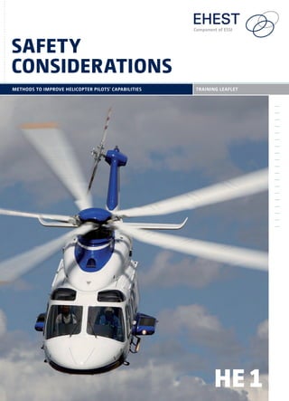safety
consiDerations
mETHODS TO imPROVE HELiCOPTER PiLOTS’ CAPABiLiTiES   TRAininG LEAFLET




                                                           HE 1
 